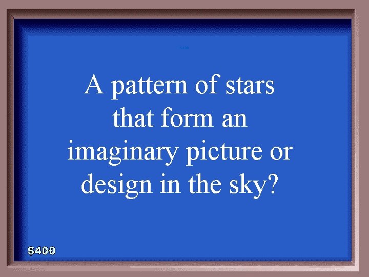 6 -400 A pattern of stars that form an imaginary picture or design in