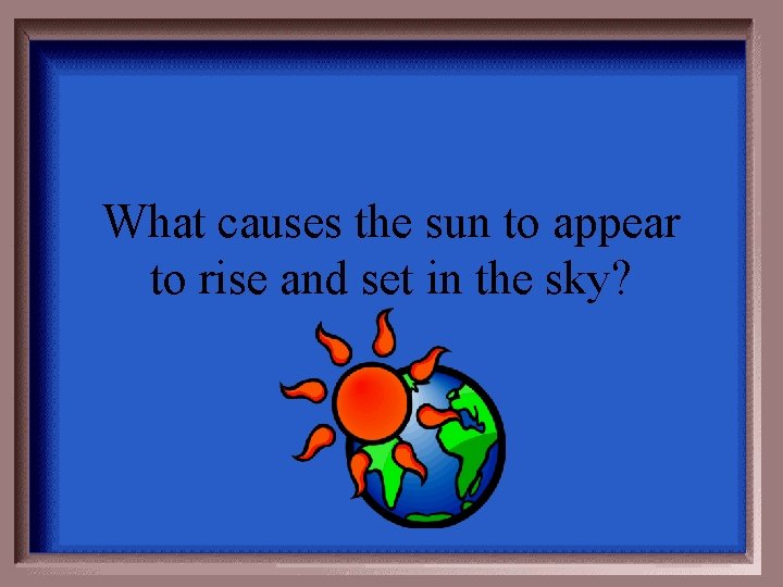 What causes the sun to appear to rise and set in the sky? 