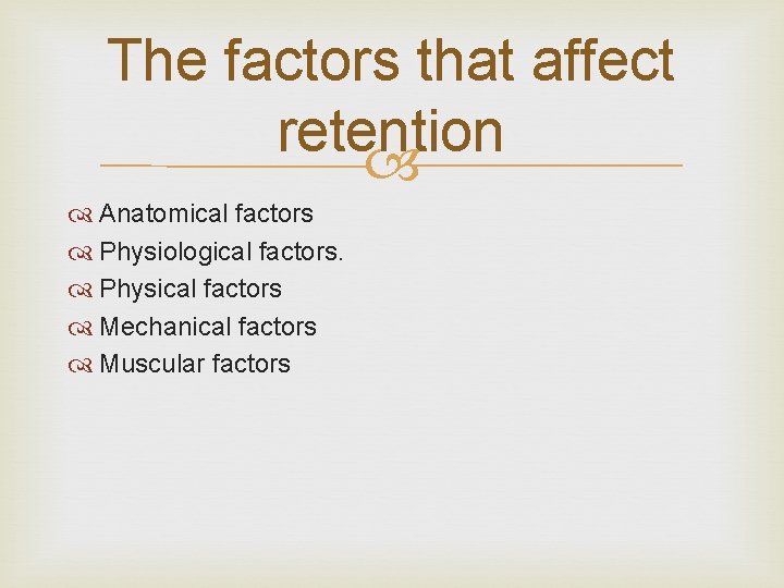 The factors that affect retention Anatomical factors Physiological factors. Physical factors Mechanical factors Muscular