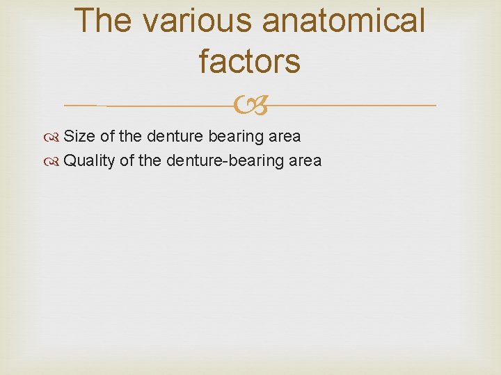 The various anatomical factors Size of the denture bearing area Quality of the denture-bearing
