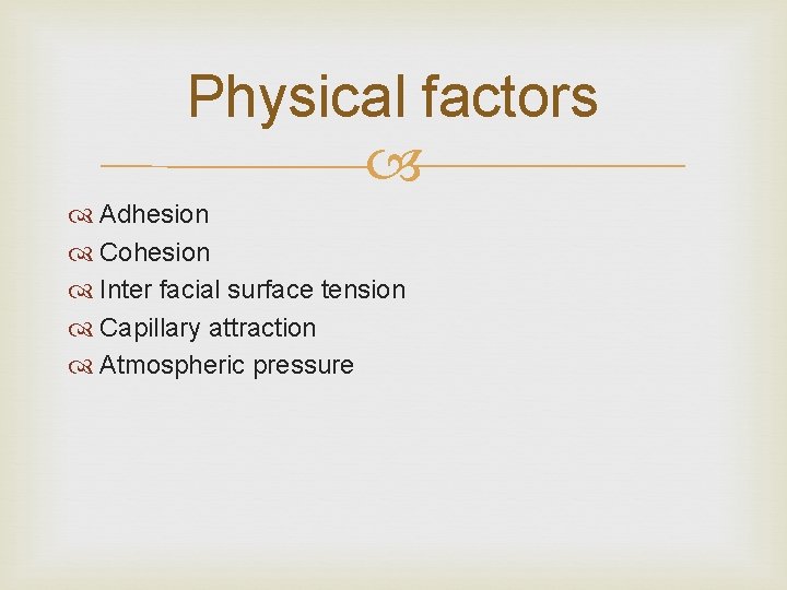 Physical factors Adhesion Cohesion Inter facial surface tension Capillary attraction Atmospheric pressure 