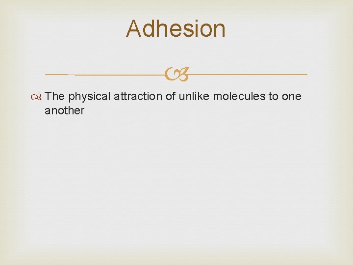 Adhesion The physical attraction of unlike molecules to one another 