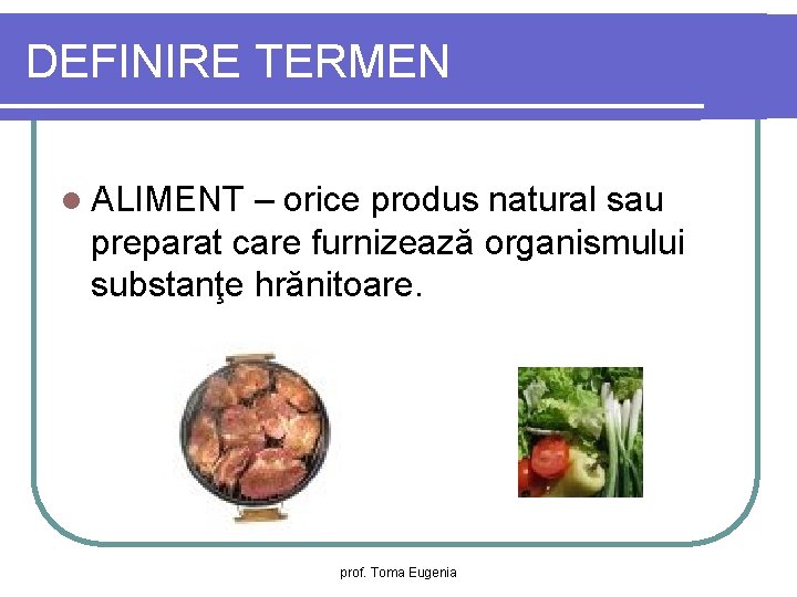 DEFINIRE TERMEN l ALIMENT – orice produs natural sau preparat care furnizează organismului substanţe