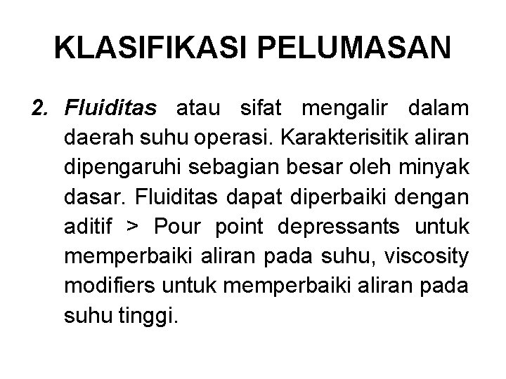 KLASIFIKASI PELUMASAN 2. Fluiditas atau sifat mengalir dalam daerah suhu operasi. Karakterisitik aliran dipengaruhi KLASIFIKASI PELUMASAN 2. Fluiditas atau sifat mengalir dalam daerah suhu operasi. Karakterisitik aliran dipengaruhi