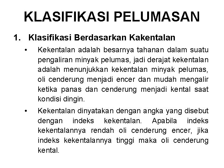 KLASIFIKASI PELUMASAN 1. Klasifikasi Berdasarkan Kakentalan • Kekentalan adalah besarnya tahanan dalam suatu pengaliran KLASIFIKASI PELUMASAN 1. Klasifikasi Berdasarkan Kakentalan • Kekentalan adalah besarnya tahanan dalam suatu pengaliran