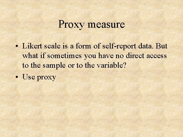 Proxy measure • Likert scale is a form of self-report data. But what if