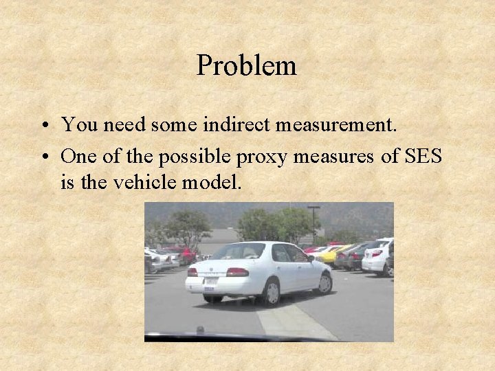 Problem • You need some indirect measurement. • One of the possible proxy measures