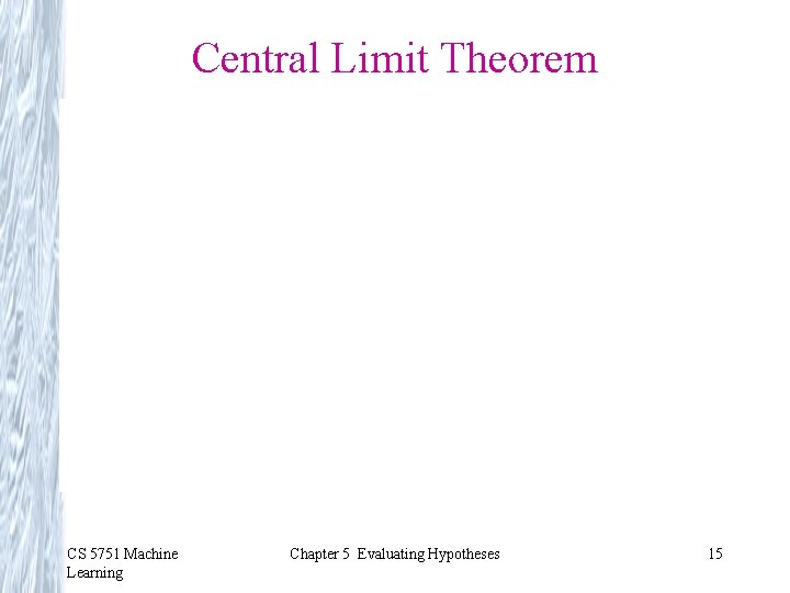 Central Limit Theorem CS 5751 Machine Learning Chapter 5 Evaluating Hypotheses 15 