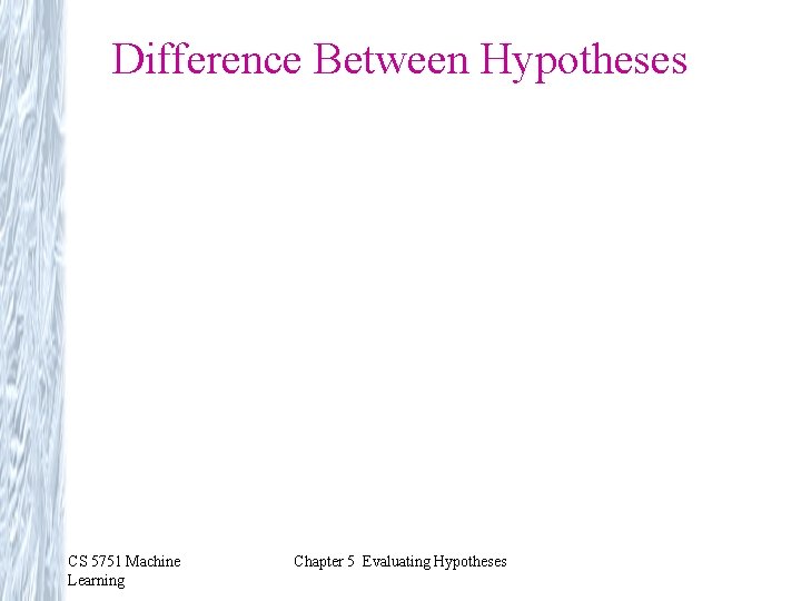 Difference Between Hypotheses CS 5751 Machine Learning Chapter 5 Evaluating Hypotheses 