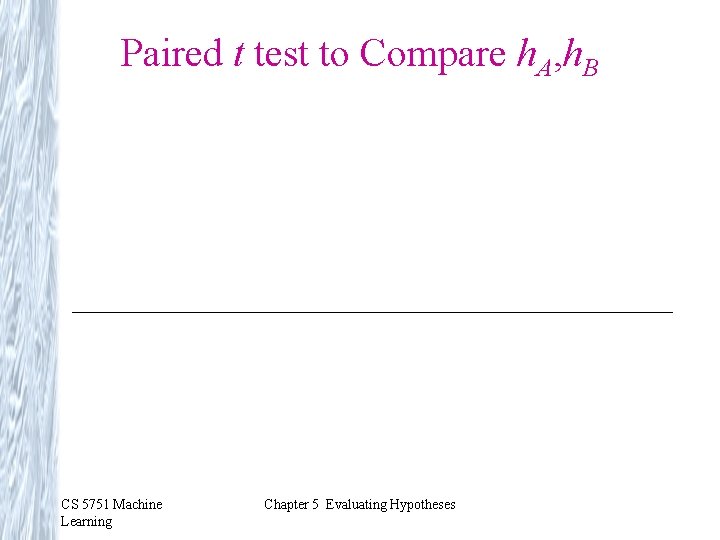 Paired t test to Compare h. A, h. B CS 5751 Machine Learning Chapter