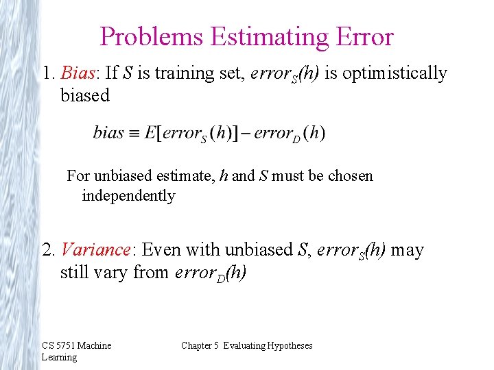 Problems Estimating Error 1. Bias: If S is training set, error. S(h) is optimistically