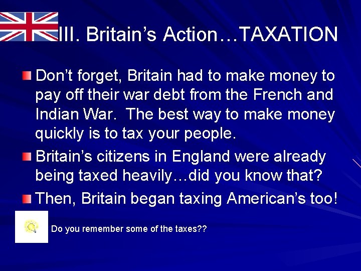 III. Britain’s Action…TAXATION Don’t forget, Britain had to make money to pay off their