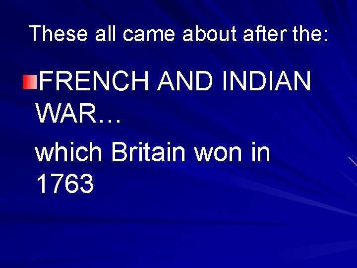 These all came about after the: FRENCH AND INDIAN WAR… which Britain won in