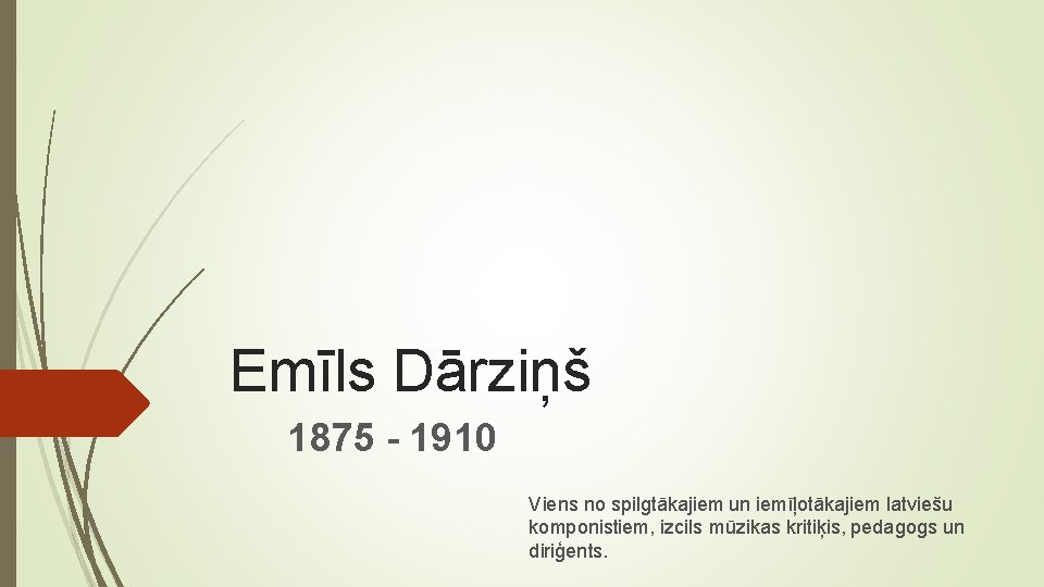 Emīls Dārziņš 1875 - 1910 Viens no spilgtākajiem un iemīļotākajiem latviešu komponistiem, izcils mūzikas Emīls Dārziņš 1875 - 1910 Viens no spilgtākajiem un iemīļotākajiem latviešu komponistiem, izcils mūzikas