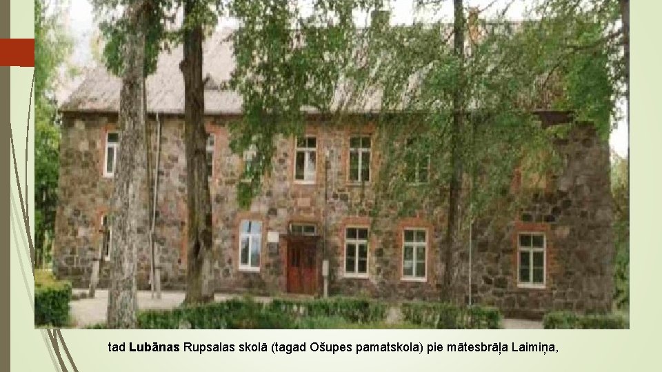 tad Lubānas Rupsalas skolā (tagad Ošupes pamatskola) pie mātesbrāļa Laimiņa, tad Lubānas Rupsalas skolā (tagad Ošupes pamatskola) pie mātesbrāļa Laimiņa,