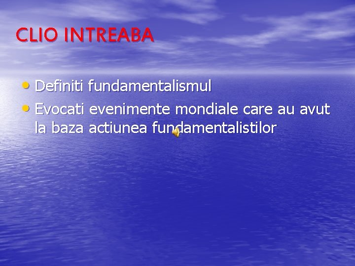 CLIO INTREABA • Definiti fundamentalismul • Evocati evenimente mondiale care au avut la baza