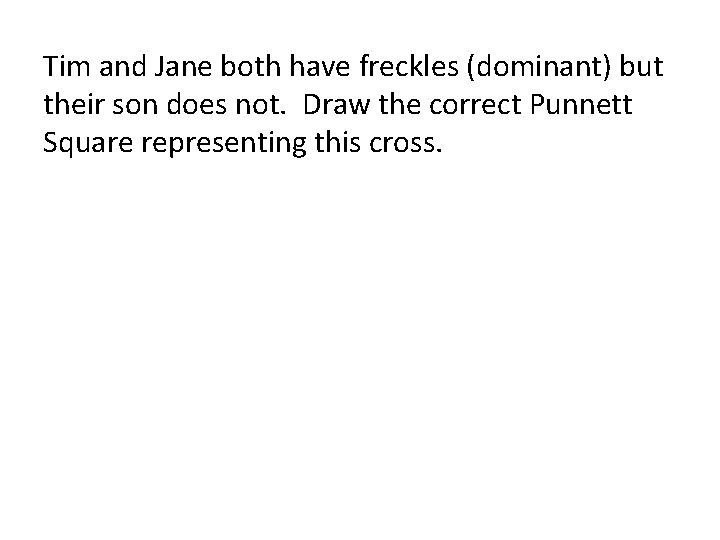 Tim and Jane both have freckles (dominant) but their son does not. Draw the