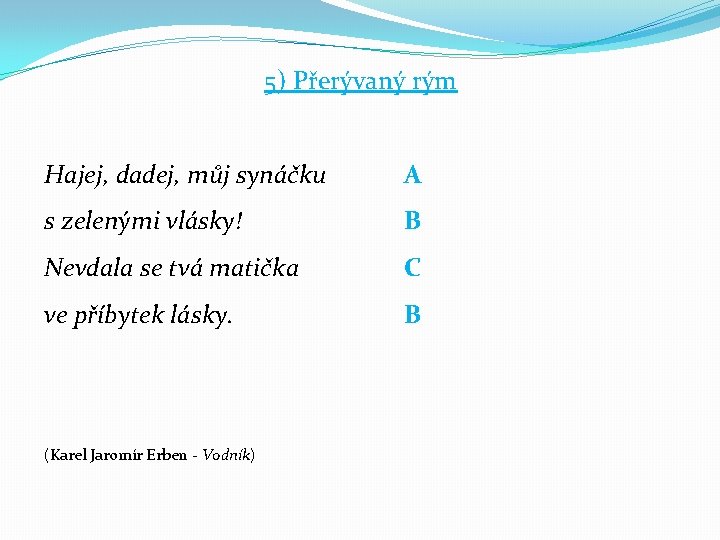 5) Přerývaný rým Hajej, dadej, můj synáčku A s zelenými vlásky! B Nevdala se