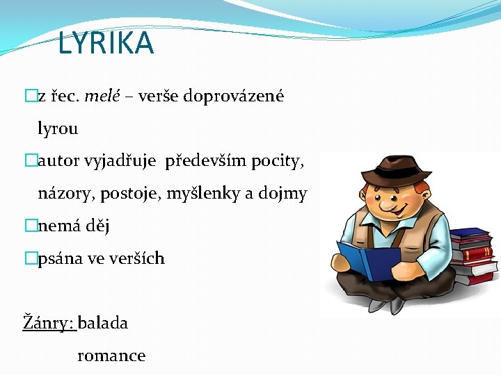 LYRIKA �z řec. melé – verše doprovázené lyrou �autor vyjadřuje především pocity, názory, postoje,