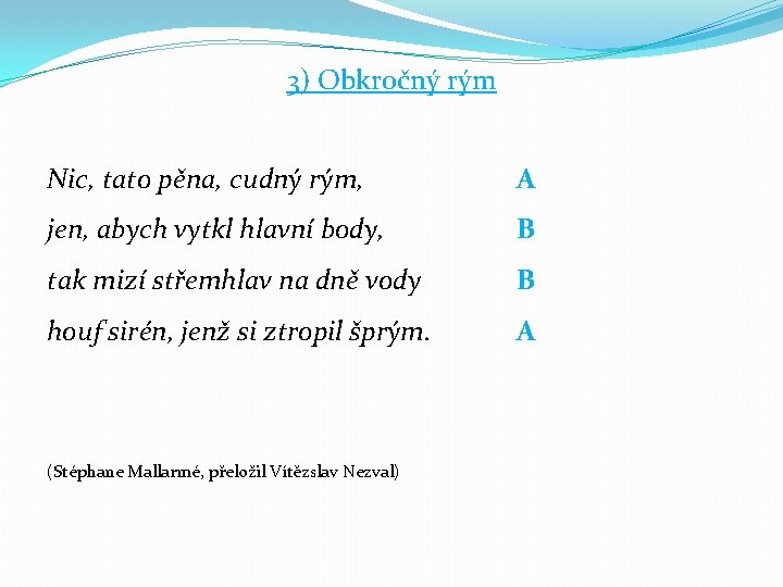 3) Obkročný rým Nic, tato pěna, cudný rým, A jen, abych vytkl hlavní body,