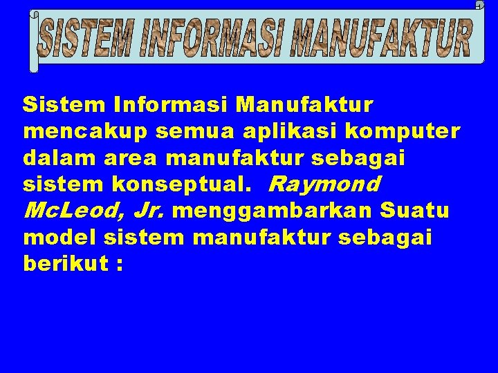 Sistem Informasi Manufaktur mencakup semua aplikasi komputer dalam area manufaktur sebagai sistem konseptual. Raymond
