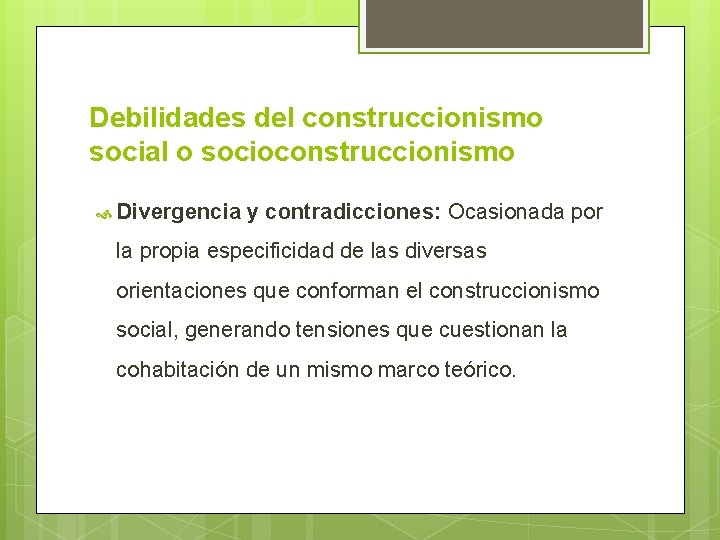 Debilidades del construccionismo social o socioconstruccionismo Divergencia y contradicciones: Ocasionada por la propia especificidad