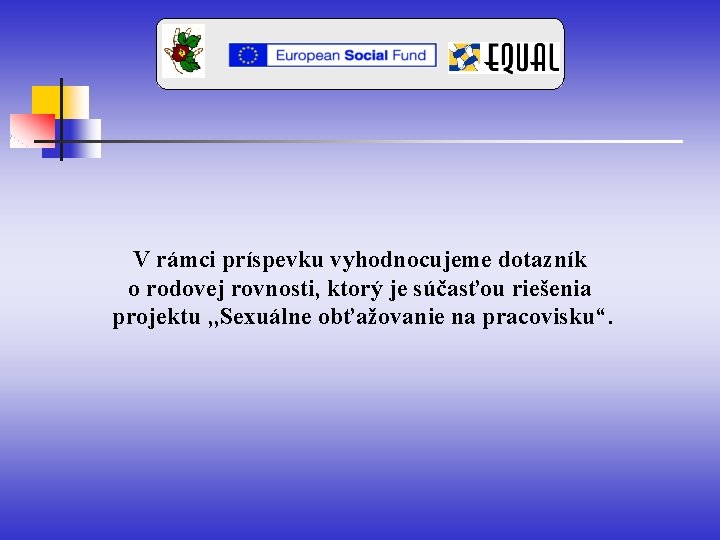 V rámci príspevku vyhodnocujeme dotazník o rodovej rovnosti, ktorý je súčasťou riešenia projektu ,