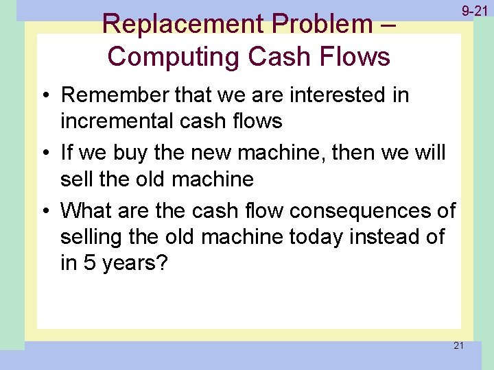 Replacement Problem – Computing Cash Flows 1 -21 9 -21 • Remember that we