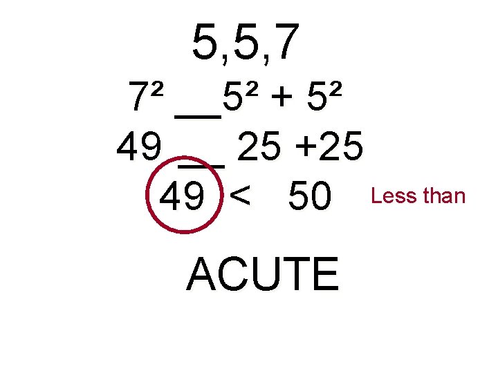 5, 5, 7 7² __5² + 5² 49 __ 25 +25 49 < 50