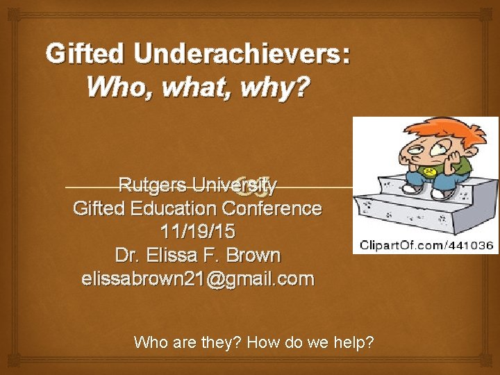 Gifted Underachievers: Who, what, why? Rutgers University Gifted Education Conference 11/19/15 Dr. Elissa F.