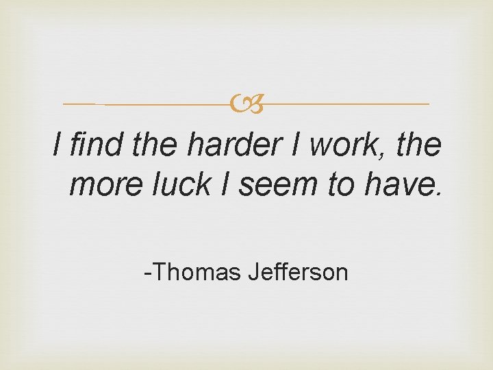  I find the harder I work, the more luck I seem to have.