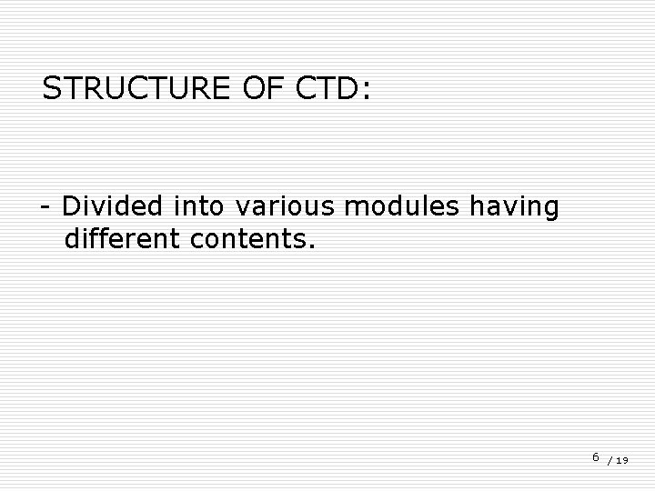 STRUCTURE OF CTD: - Divided into various modules having different contents. 6 / 19