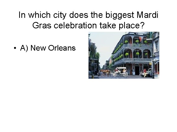 In which city does the biggest Mardi Gras celebration take place? • A) New