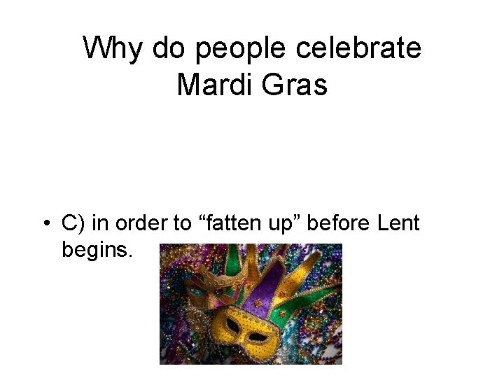 Why do people celebrate Mardi Gras • C) in order to “fatten up” before