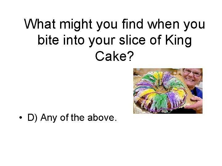 What might you find when you bite into your slice of King Cake? •