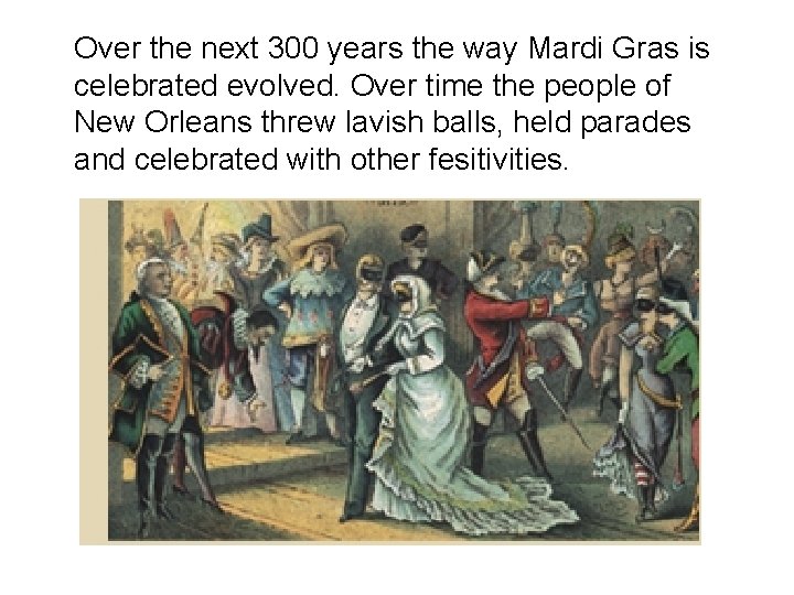 Over the next 300 years the way Mardi Gras is celebrated evolved. Over time