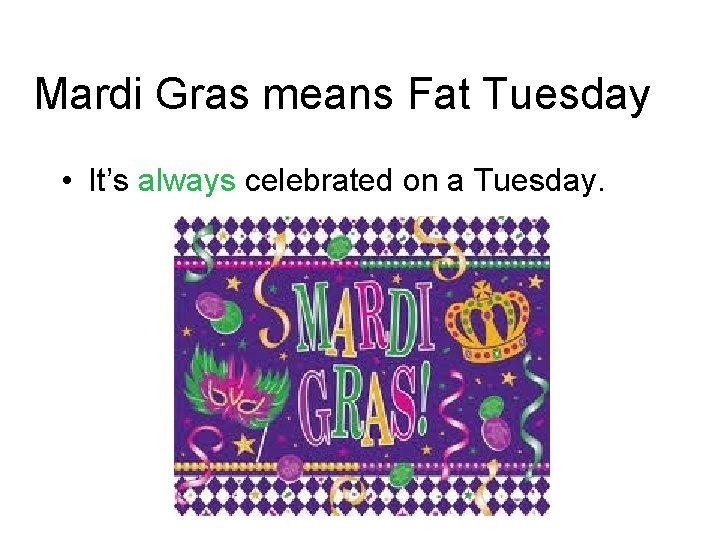 Mardi Gras means Fat Tuesday • It’s always celebrated on a Tuesday. 