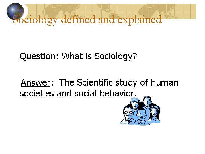 Sociology defined and explained Question: What is Sociology? Answer: The Scientific study of human