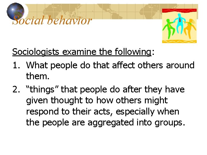 Social behavior Sociologists examine the following: 1. What people do that affect others around