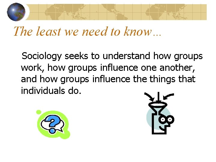 The least we need to know… Sociology seeks to understand how groups work, how