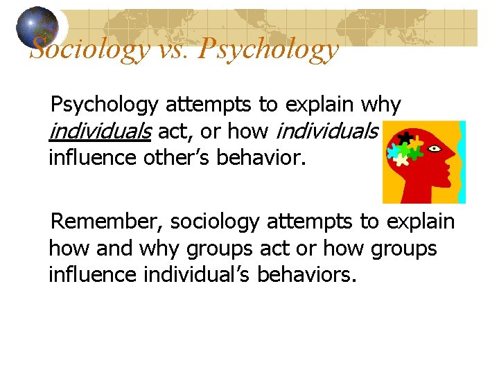 Sociology vs. Psychology attempts to explain why individuals act, or how individuals influence other’s