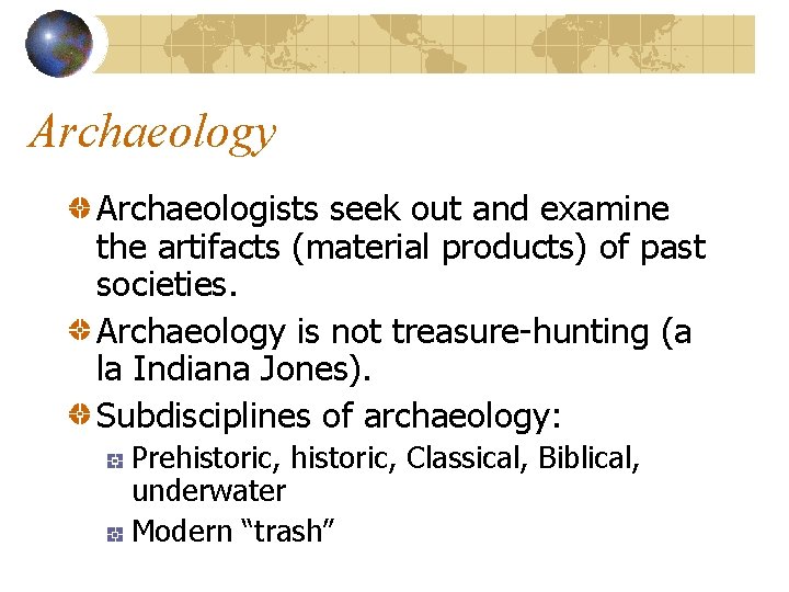 Archaeology Archaeologists seek out and examine the artifacts (material products) of past societies. Archaeology