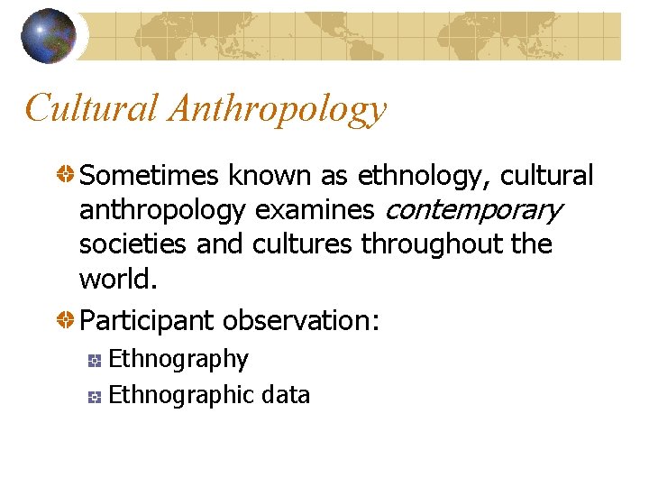 Cultural Anthropology Sometimes known as ethnology, cultural anthropology examines contemporary societies and cultures throughout