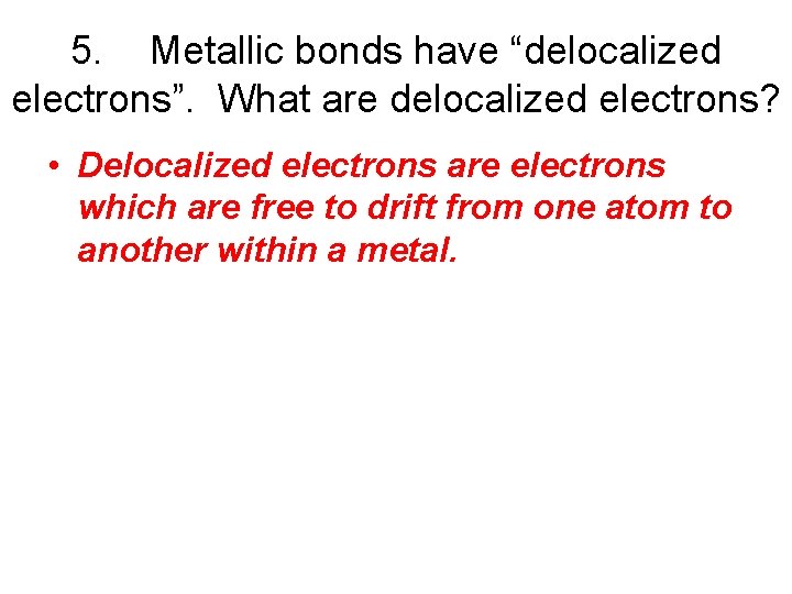 5. Metallic bonds have “delocalized electrons”. What are delocalized electrons? • Delocalized electrons are