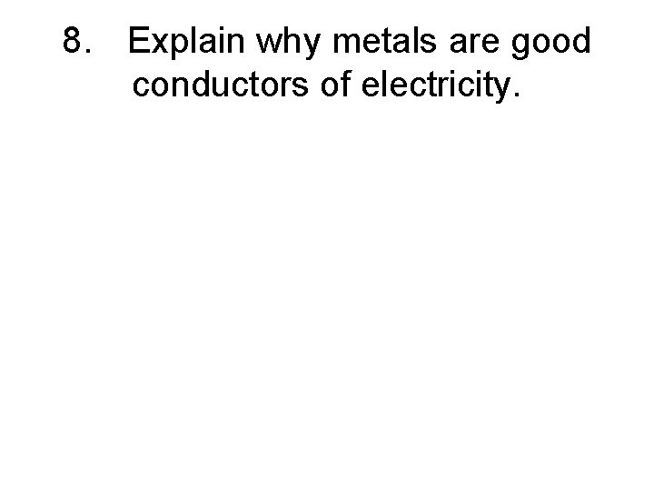 8. Explain why metals are good conductors of electricity. 