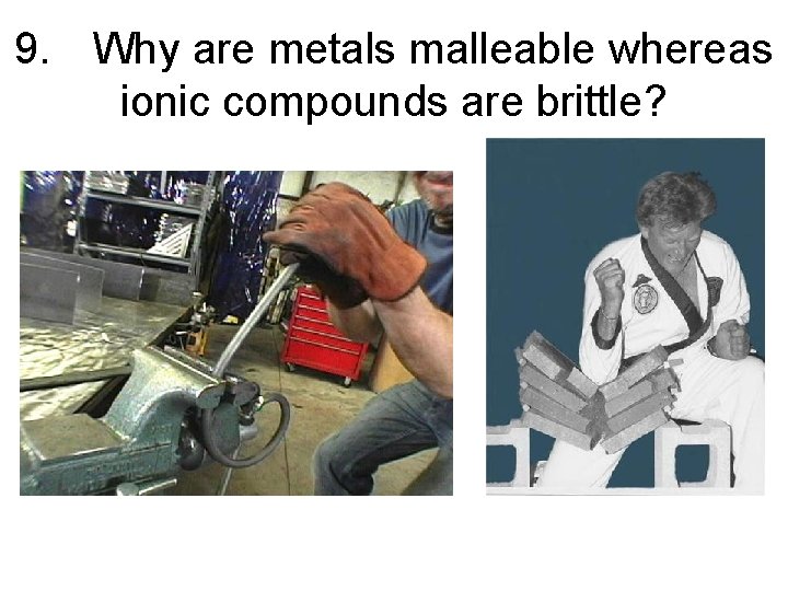 9. Why are metals malleable whereas ionic compounds are brittle? 