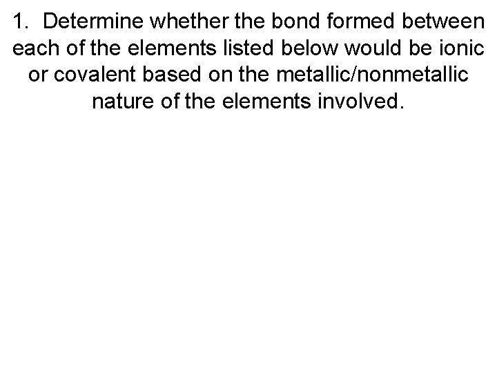 1. Determine whether the bond formed between each of the elements listed below would