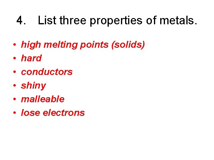 4. List three properties of metals. • • • high melting points (solids) hard