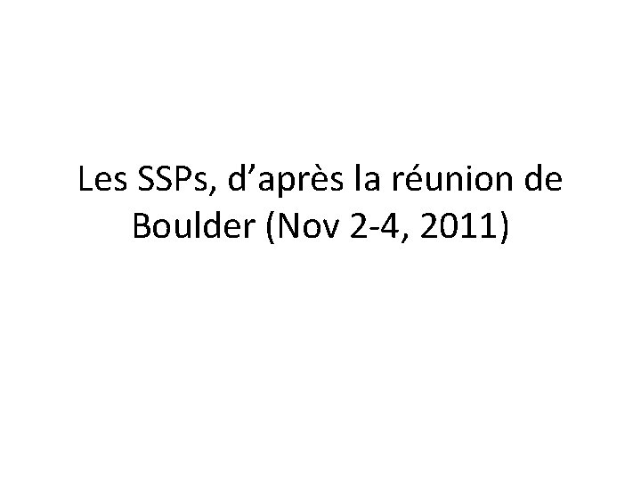 Les SSPs, d’après la réunion de Boulder (Nov 2 -4, 2011) 