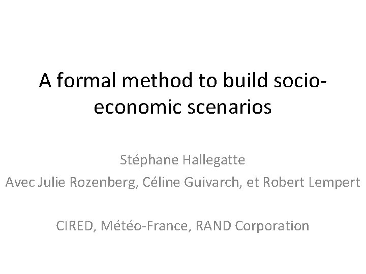 A formal method to build socioeconomic scenarios Stéphane Hallegatte Avec Julie Rozenberg, Céline Guivarch,